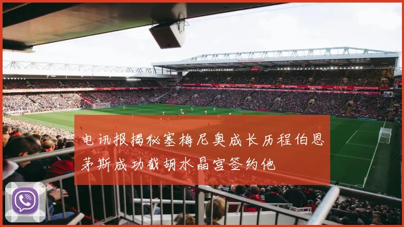 电讯报揭秘塞梅尼奥成长历程伯恩茅斯成功截胡水晶宫签约他