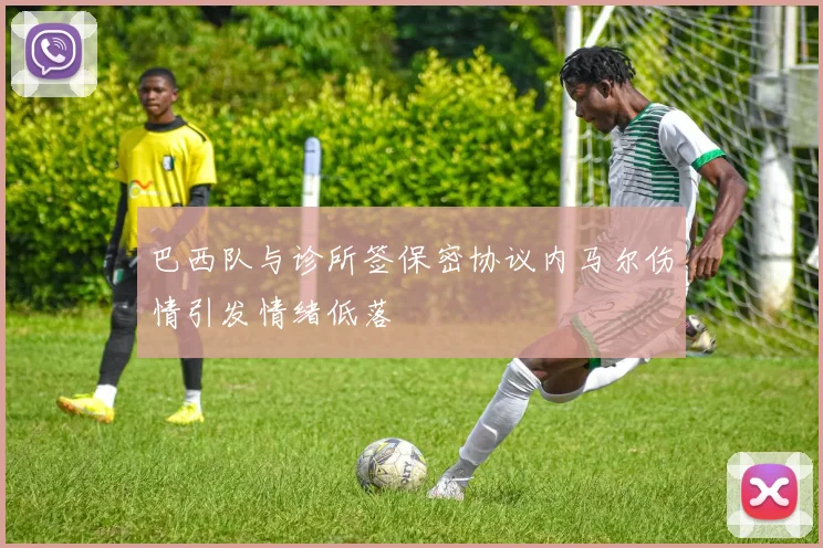 巴西队与诊所签保密协议内马尔伤情引发情绪低落