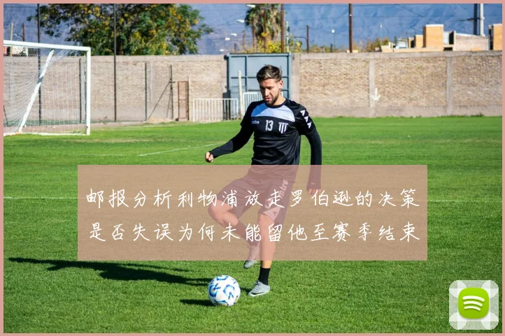 邮报分析利物浦放走罗伯逊的决策是否失误为何未能留他至赛季结束
