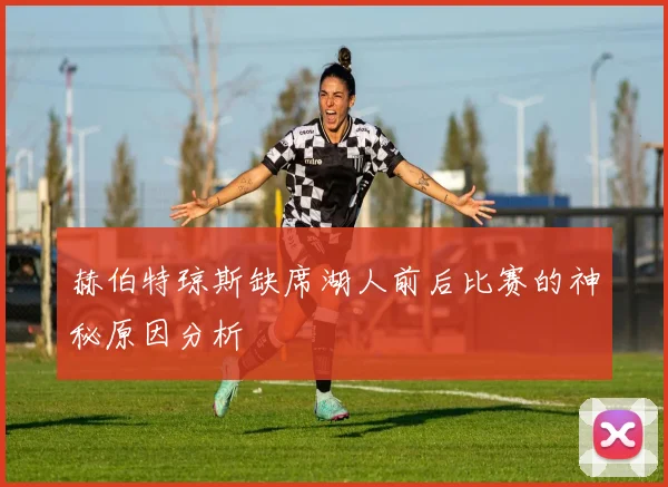 赫伯特琼斯缺席湖人前后比赛的神秘原因分析