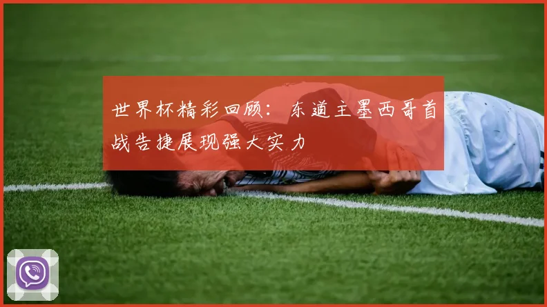 世界杯精彩回顾：东道主墨西哥首战告捷展现强大实力