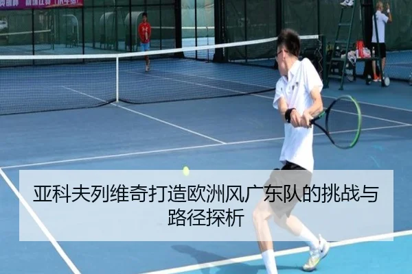 亚科夫列维奇打造欧洲风广东队的挑战与路径探析 - yaxin